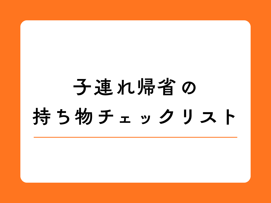 子連れ帰省の持ち物リスト完全ガイド|忘れ物ゼロで快適な里帰りを実現