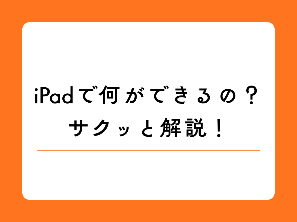 iPadについて簡単解説! 今さら聞けないタブレットの知識講座!