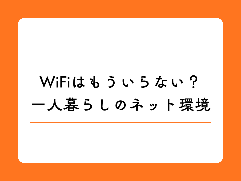 WiFiいらない派も必見！一人暮らしでWiFiレンタルがおすすめな理由